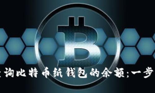 如何查询比特币纸钱包的余额：一步步指导